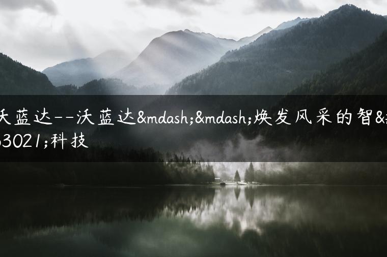 沃蓝达–沃蓝达——焕发风采的智能科技