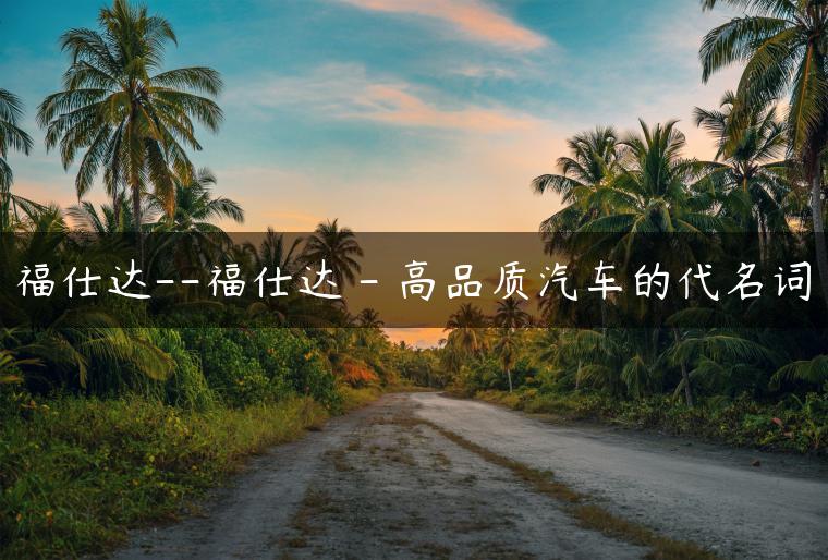 福仕达–福仕达 – 高品质汽车的代名词