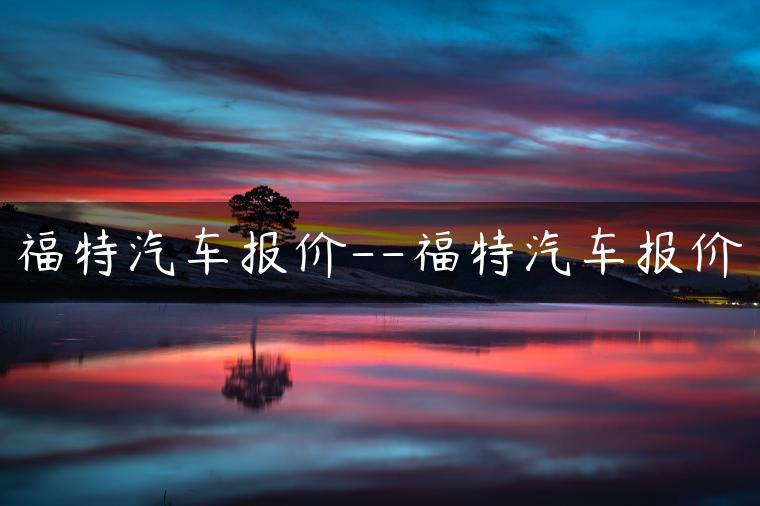 福特汽车报价–福特汽车报价