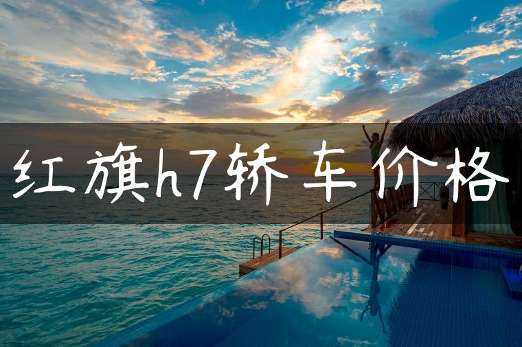红旗h7轿车价格