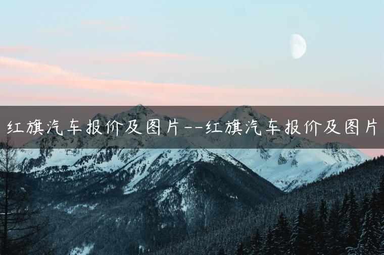 红旗汽车报价及图片–红旗汽车报价及图片
