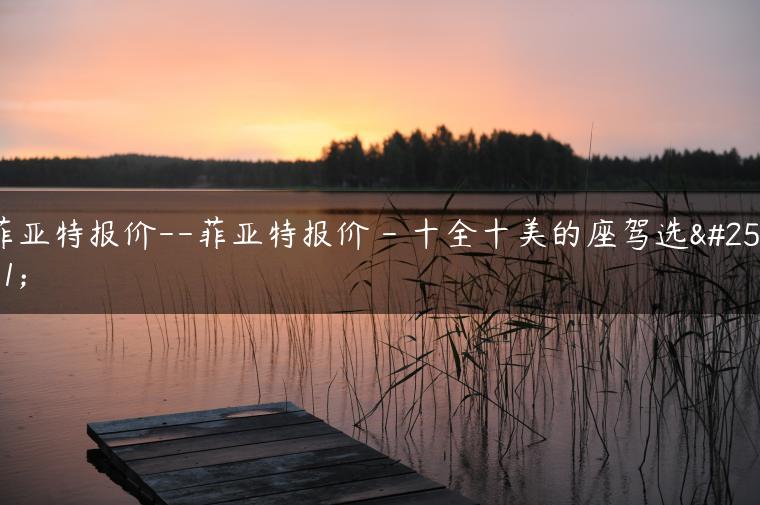 菲亚特报价–菲亚特报价 – 十全十美的座驾选择