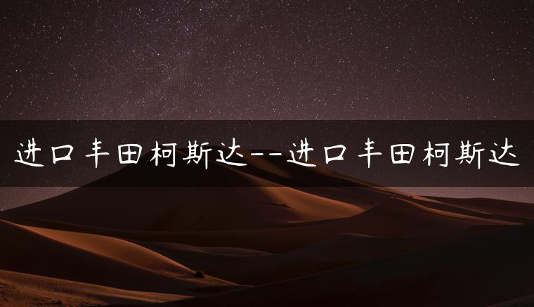 进口丰田柯斯达–进口丰田柯斯达
