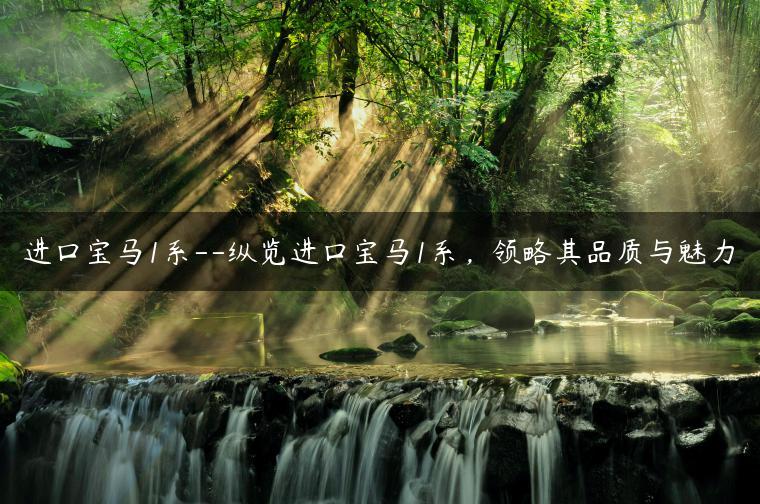 进口宝马1系–纵览进口宝马1系，领略其品质与魅力