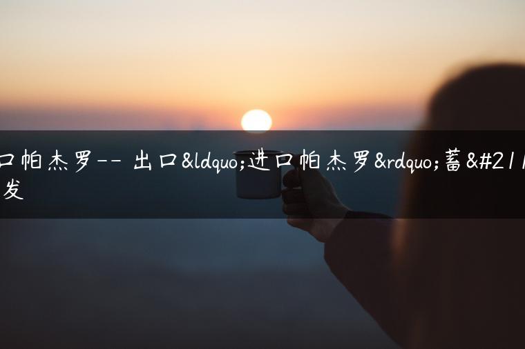 进口帕杰罗– 出口“进口帕杰罗”蓄势待发-金牌车友