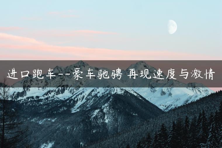 进口跑车–豪车驰骋 再现速度与激情