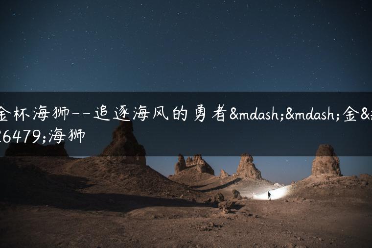 金杯海狮–追逐海风的勇者——金杯海狮