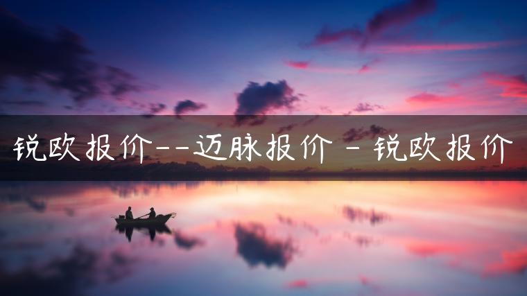 锐欧报价–迈脉报价 – 锐欧报价-金牌车友