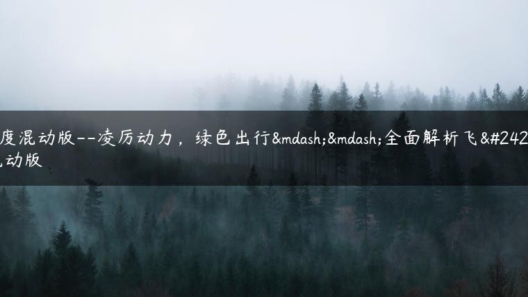 飞度混动版–凌厉动力，绿色出行——全面解析飞度混动版