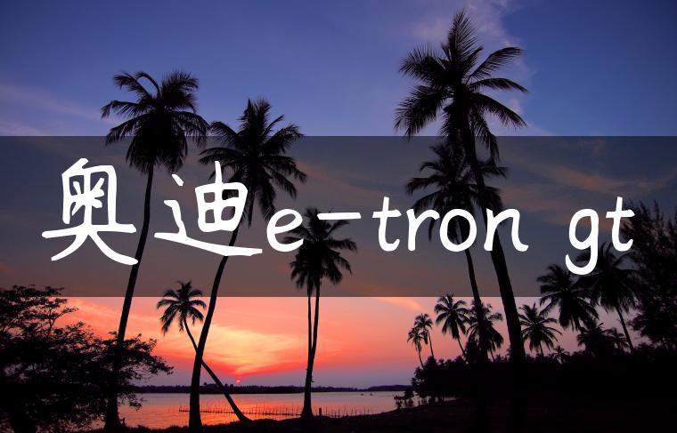 奥迪e-tron gt