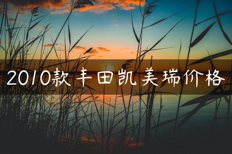 2010款丰田凯美瑞价格
