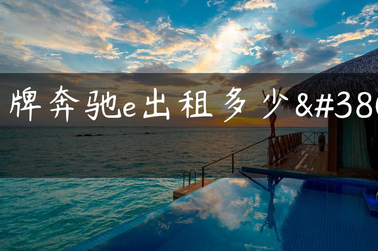 京牌奔驰e出租多少钱