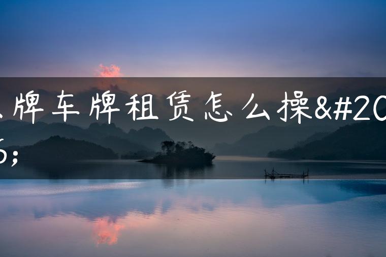 京牌车牌租赁怎么操作
