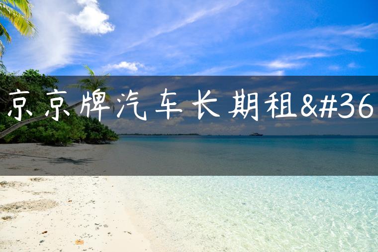 北京京牌汽车长期租赁