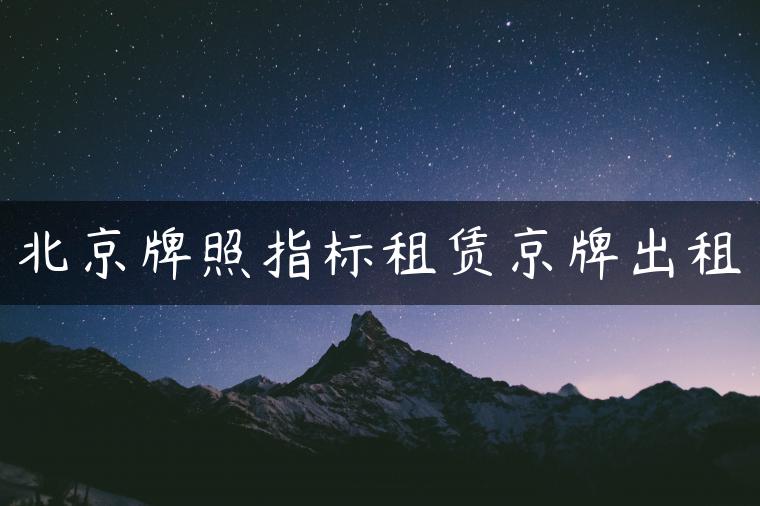 北京牌照指标租赁京牌出租