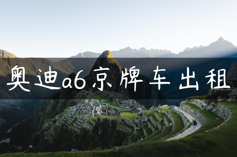 奥迪a6京牌车出租