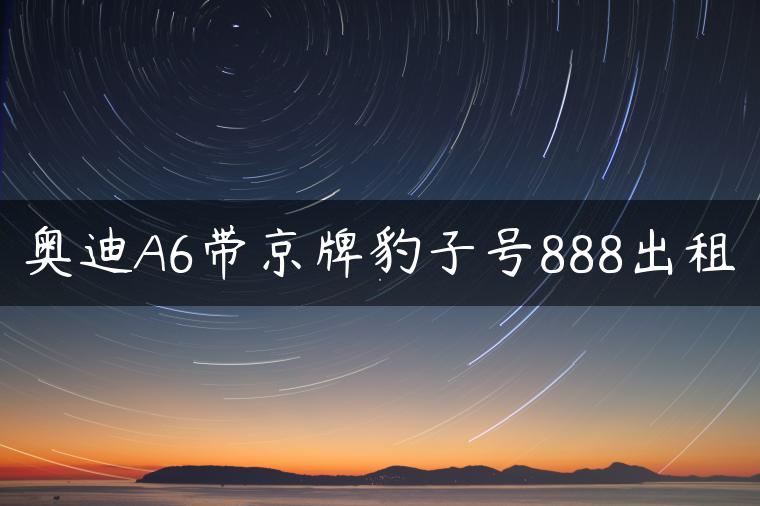 奥迪A6带京牌豹子号888出租