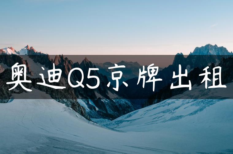 奥迪Q5京牌出租