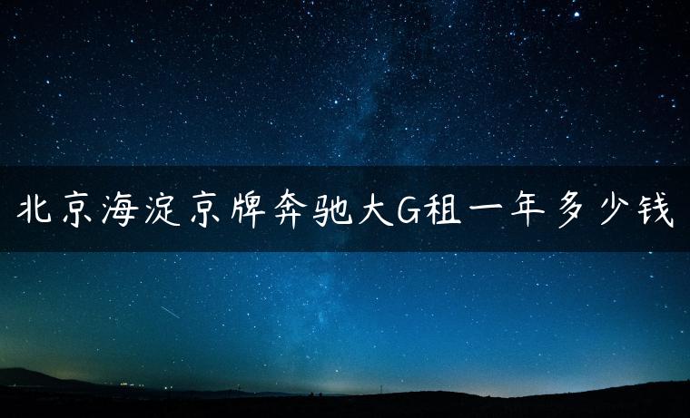 北京海淀京牌奔驰大G租一年多少钱