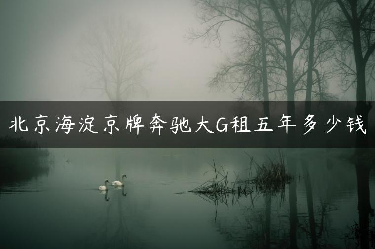 北京海淀京牌奔驰大G租五年多少钱