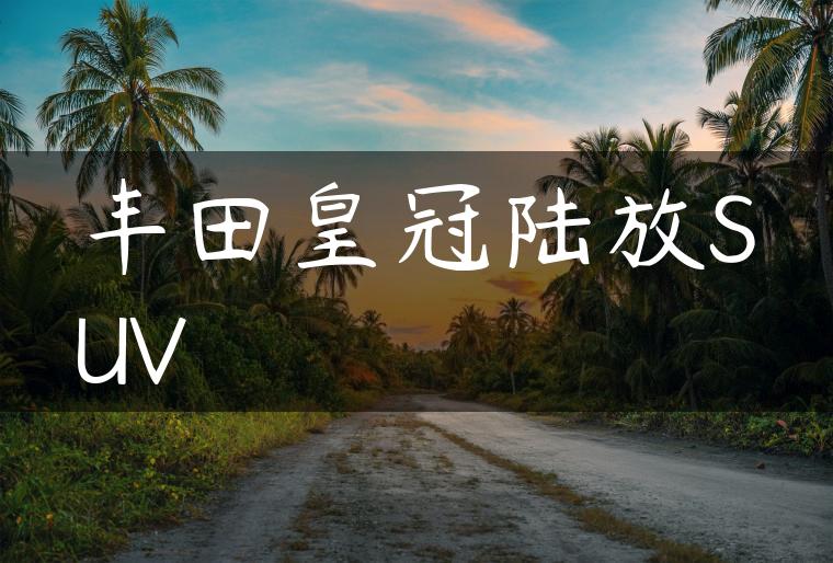 丰田皇冠陆放SUV