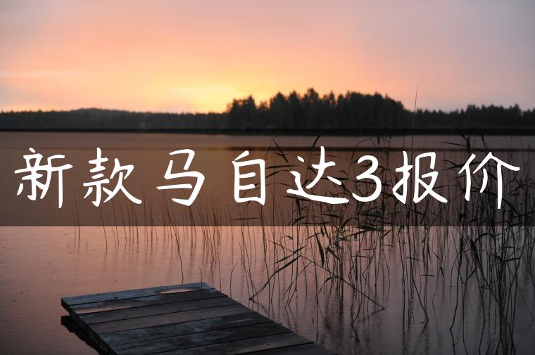 新款马自达3报价