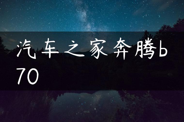 汽车之家奔腾b70