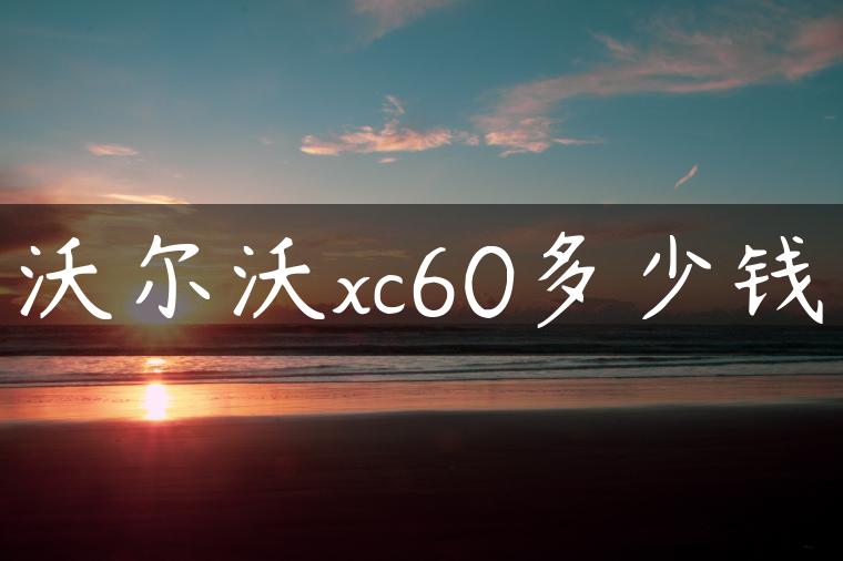 沃尔沃xc60多少钱