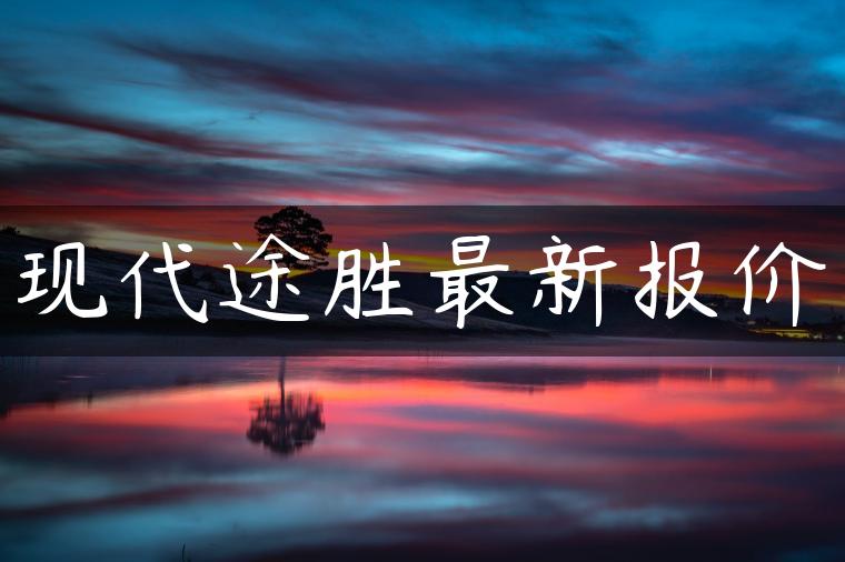现代途胜最新报价