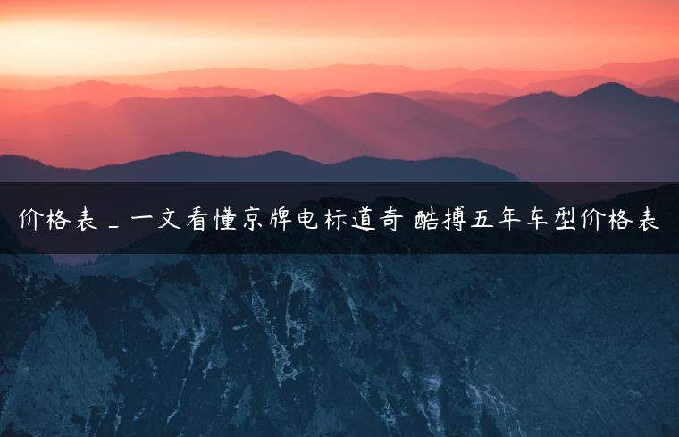 价格表_一文看懂京牌电标道奇 酷搏五年车型价格表