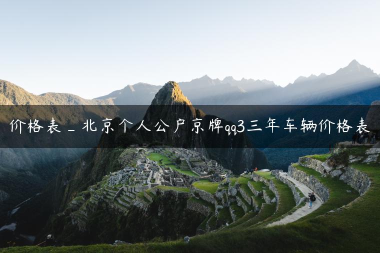 价格表_北京个人公户京牌qq3三年车辆价格表