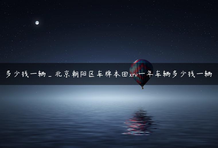 多少钱一辆_北京朝阳区车牌本田xrv一年车辆多少钱一辆