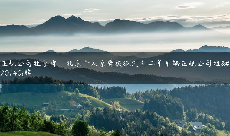 正规公司租京牌_北京个人京牌极狐汽车二年车辆正规公司租京牌