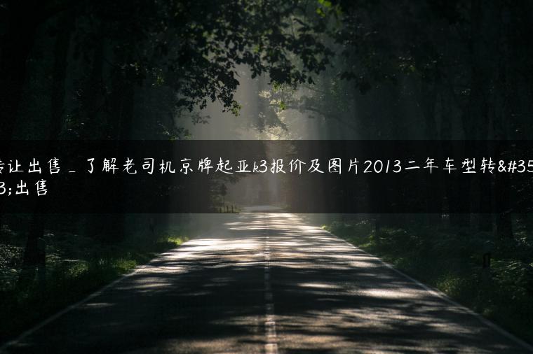 转让出售_了解老司机京牌起亚k3报价及图片2013二年车型转让出售