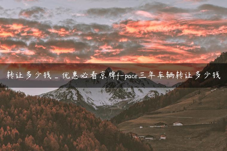 转让多少钱_优惠必看京牌f-pace三年车辆转让多少钱