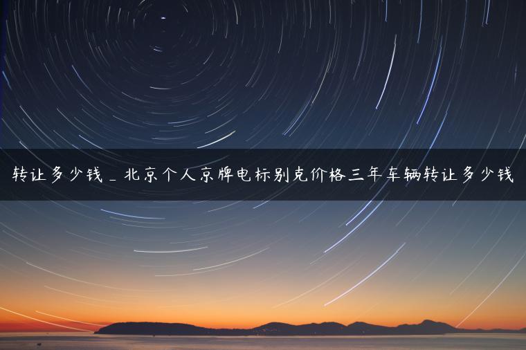 转让多少钱_北京个人京牌电标别克价格三年车辆转让多少钱
