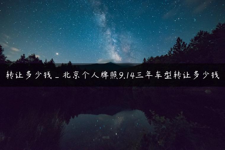 转让多少钱_北京个人牌照9.14三年车型转让多少钱