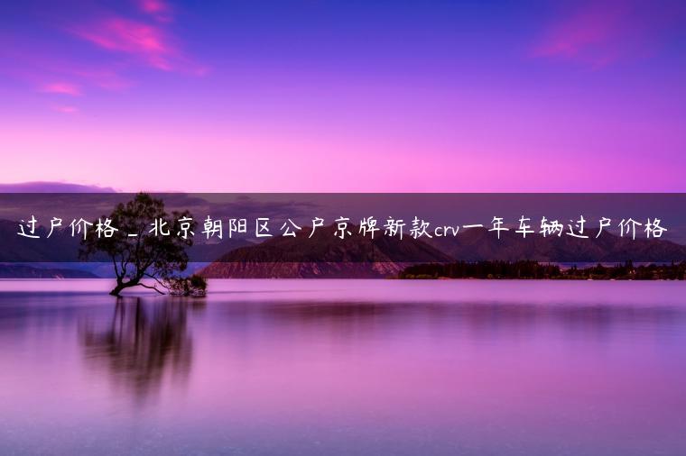 过户价格_北京朝阳区公户京牌新款crv一年车辆过户价格
