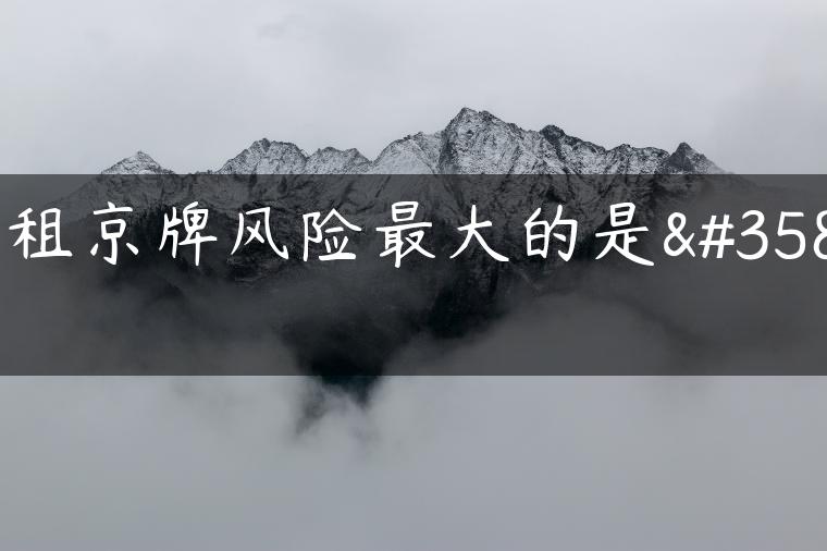 出租京牌风险最大的是谁