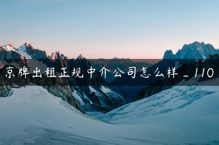 京牌出租正规中介公司怎么样_110