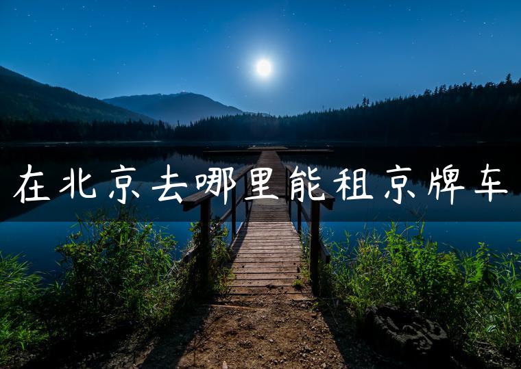 在北京去哪里能租京牌车