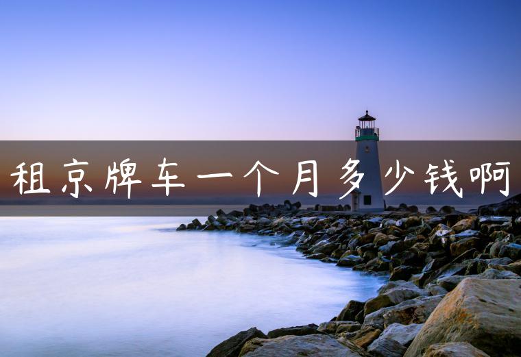 租京牌车一个月多少钱啊