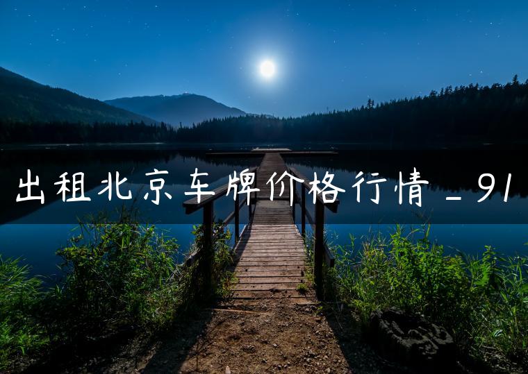 出租北京车牌价格行情_91