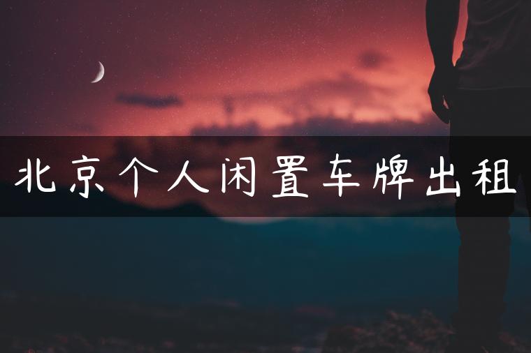 北京个人闲置车牌出租