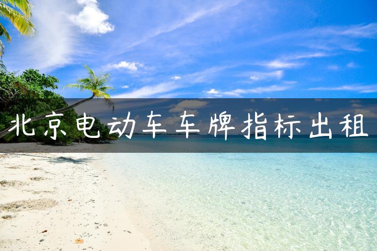 北京电动车车牌指标出租