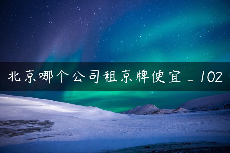 北京哪个公司租京牌便宜_102