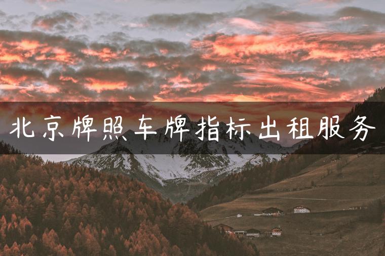 北京牌照车牌指标出租服务