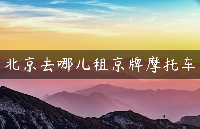 北京去哪儿租京牌摩托车