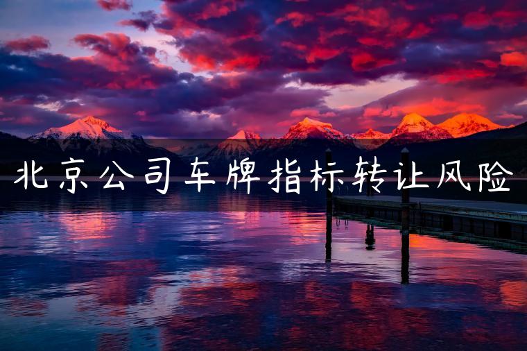 北京公司车牌指标转让风险