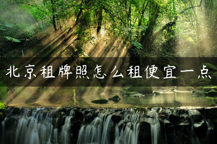 北京租牌照怎么租便宜一点